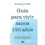 Guía para vivir sanos 120 años. Vergara •20,80 euros